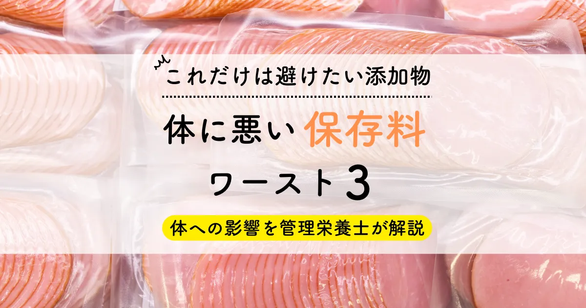 【これだけは避けたい添加物】体に悪い保存料ワースト3｜体への影響を管理栄養士が解説